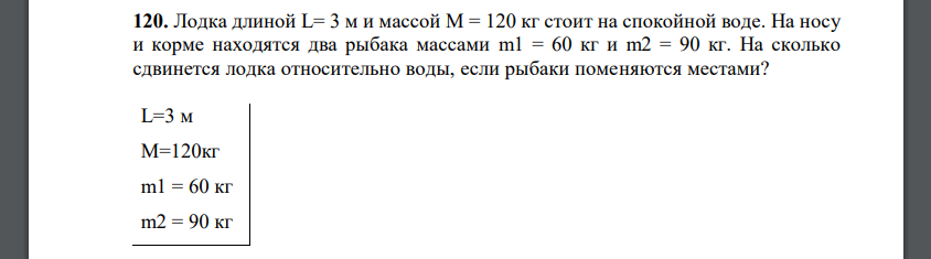 Лодка длиной L= 3 м и массой M = 120 кг стоит на спокойной воде. На носу и корме находятся два рыбака массами m1 = 60 кг и m2 = 90 кг.