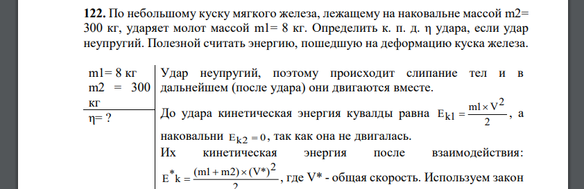 По небольшому куску мягкого железа, лежащему на наковальне массой m2= 300 кг, ударяет молот массой m1= 8 кг. Определить к. п. д. η удара, если удар