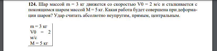 Шар массой m = 3 кг движется со скоростью V0 = 2 м/с и сталкивается с покоящимся шаром массой M = 5 кг. Какая работа будет