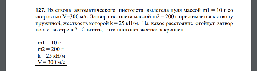 Из ствола автоматического пистолета вылетела пуля массой m1 = 10 г со скоростью V=300 м/с. Затвор пистолета массой m2 = 200 г прижимается