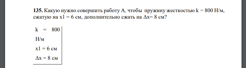 Какую нужно совершить работу А, чтобы пружину жесткостью k = 800 Н/м, сжатую на x1 = 6 см, дополнительно сжать на Δx= 8 см?