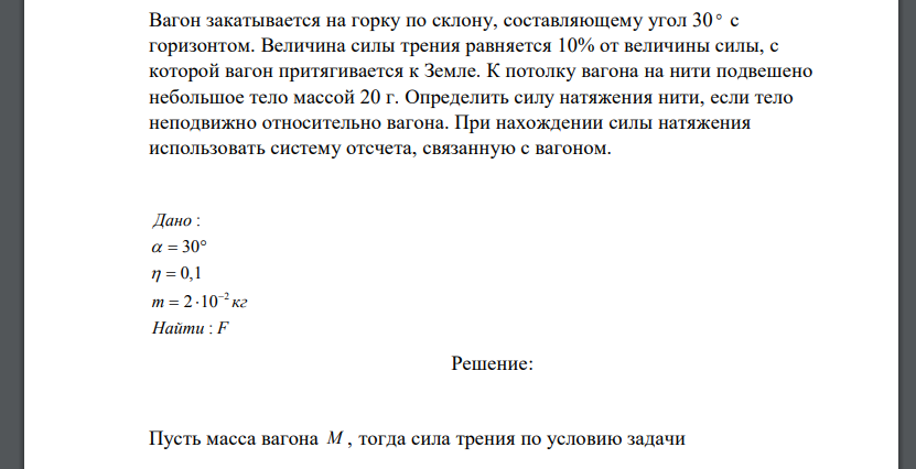 Вагон закатывается на горку по склону, составляющему угол 30  с горизонтом. Величина силы трения равняется 10% от