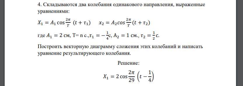 Складываются два колебания одинакового направления, выраженные уравнениями: 𝑋1 = 𝐴1 cos 2𝜋 𝑇 (𝑡 + 𝜏1) 𝑥2 = 𝐴2𝑐𝑜𝑠 2𝜋 𝑇 (𝑡 + 𝜏2)