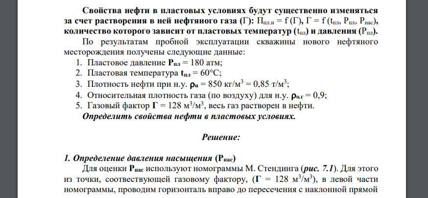 Свойства нефти в пластовых условиях будут существенно изменяться за счет растворения в ней нефтяного газа (Г): Ппл.н = f (Г), Г = f (tпл, Рпл, Рнас), количество которого зависит