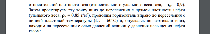 Свойства нефти в пластовых условиях будут существенно изменяться за счет растворения в ней нефтяного газа (Г): Ппл.н = f (Г), Г = f (tпл, Рпл, Рнас), количество которого зависит