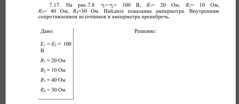 На рис.7.8  1= 2 = 100 В, R1= 20 Ом, R2= 10 Ом, R3= 40 Ом, R4=30 Ом. Найдите показание амперметра. Внутренним