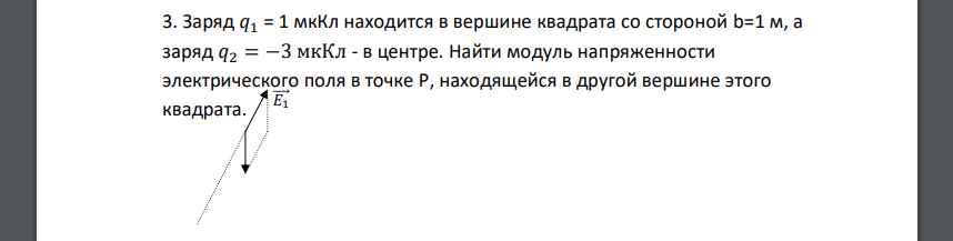 Заряд 𝑞1 = 1 мкКл находится в вершине квадрата со стороной b=1 м, а заряд 𝑞2 = −3 мкКл - в центре. Найти модуль напряженности