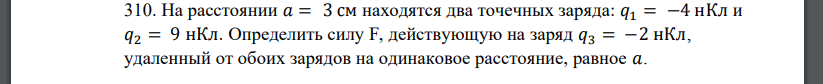 На расстоянии 𝑎 = 3 см находятся два точечных заряда: 𝑞1 = −4 нКл и 𝑞2 = 9 нКл. Определить силу F, действующую на заряд