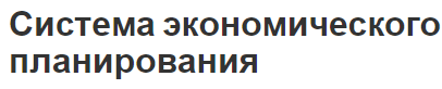 Система экономического планирования - концепция, системы и характеристики