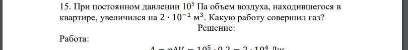 При постоянном давлении 105 Па объем воздуха, находившегося в квартире, увеличился на 2 ∙ 10−1 м 3 . Какую работу совершил газ?