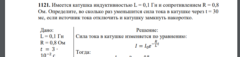 Имеется катушка индуктивностью L = 0,1 Гн и сопротивлением R = 0,8 Ом. Определите, во сколько раз уменьшится сила тока