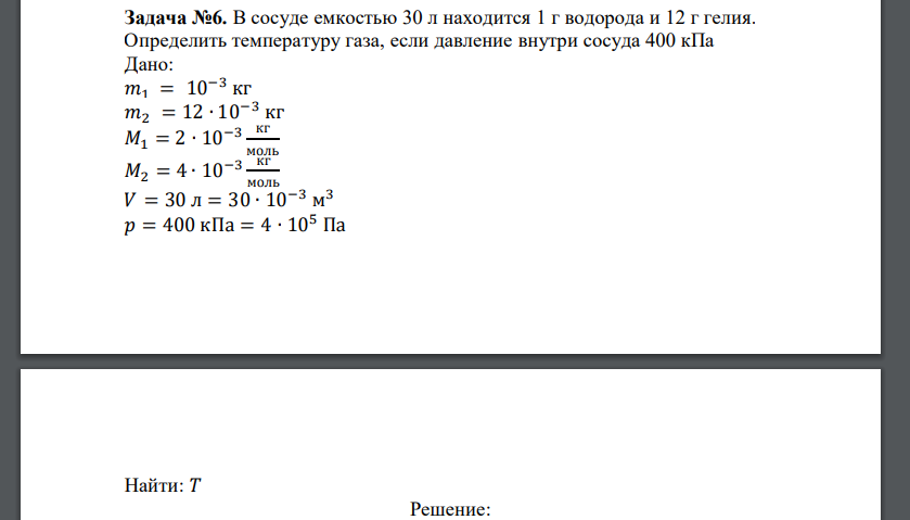 В сосуде емкостью 30 л находится 1 г водорода и 12 г гелия. Определить температуру газа, если давление внутри сосуда 400 кПа Дано: 𝑚1 = 10−3 кг 𝑚2 = 12 ∙ 10−3 кг 𝑀1 = 2 ∙ 10−3 кг моль