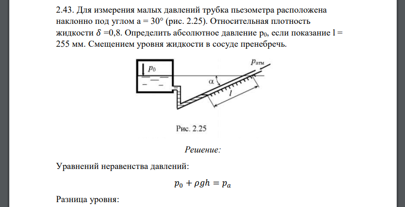 Для измерения малых давлений трубка пьезометра расположена наклонно под углом а = 30° (рис. 2.25). Относительная плотность жидкости 𝛿 =0,8. Определить абсолютное давление p0, если