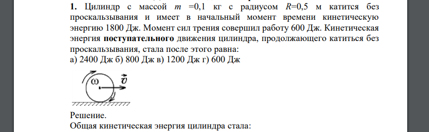 Цилиндр с массой m =0,1 кг с радиусом R=0,5 м катится без проскальзывания и имеет в начальный момент времени кинетическую энергию