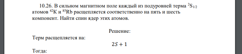 В сильном магнитном поле каждый из подуровней терма 2S1/2 атомов 42К и 85Rb расщепляется соответственно на пять и шесть компонент. Найти спин ядер