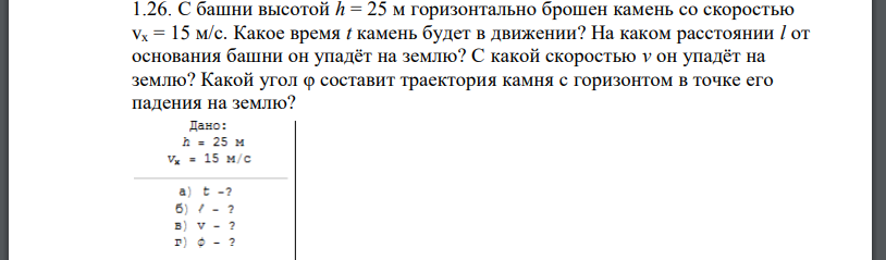 С башни высотой h = 25 м горизонтально брошен камень со скоростью vх = 15 м/с. Какое время t камень будет в движении? На каком расстоянии