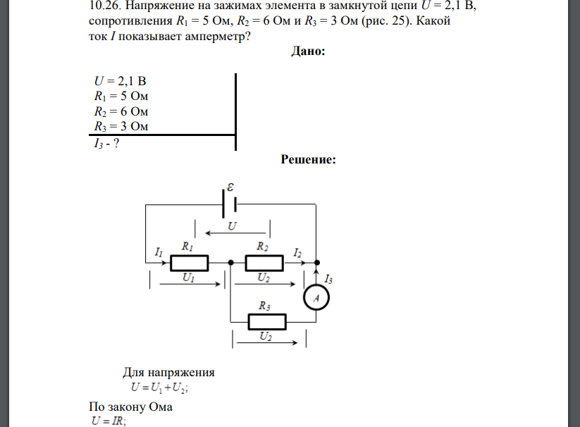 Напряжение на зажимах элемента в замкнутой цепи U = 2,1 В, сопротивления R1 = 5 Ом, R2 = 6 Ом и R3 = 3 Ом (рис. 25). Какой ток I показывает амперметр?