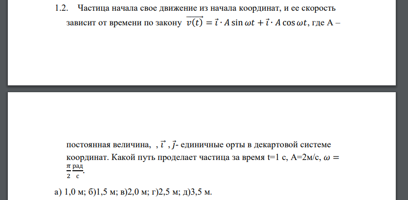 Частица начала свое движение из начала координат, и ее скорость зависит от времени по закону 𝑣(𝑡) ⃗⃗⃗⃗⃗⃗⃗⃗ = 𝑖 ∙ 𝐴 sin 𝜔𝑡 + 𝑖 ∙ 𝐴 cos 𝜔𝑡, где A – постоянная величина, , 𝑖⃗ , 𝑗 - единичные