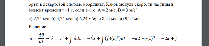 Частица начала свое движение из начала координат с начальной скоростью 𝑣⃗⃗0 = −𝑘⃗ 𝐴 и с ускорением, которое зависит от времени по закону 𝑎 (𝑡) = 𝑗 𝐵 ( 𝑡 𝜏 ) 2 , где A B, – постоянная