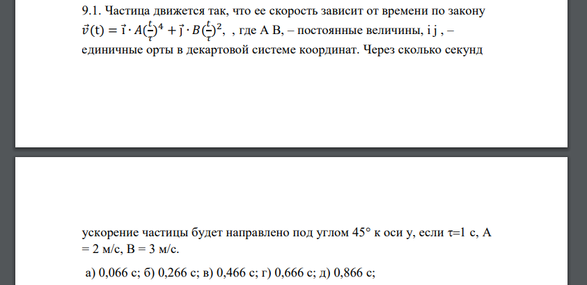 Частица движется так, что ее скорость зависит от времени по закону 𝑣 (t) = i ∙ 𝐴( 𝑡 𝜏 ) 4 + j ∙ 𝐵( 𝑡 𝜏 ) 2 , , где A B, – постоянные величины, i j , – единичные орты в декартовой