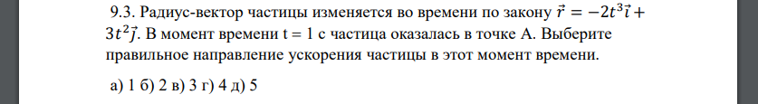 Радиус-вектор частицы изменяется во времени по закону 𝑟 = −2𝑡 3 𝑖 + 3𝑡 2 𝑗 . В момент времени t  1 с частица оказалась в точке А. Выберите правильное направление