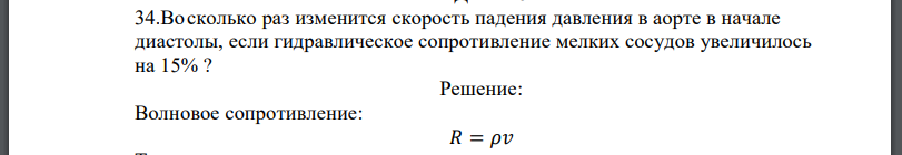 Восколько раз изменится скорость падения давления в аорте в начале диастолы, если гидравлическое сопротивление мелких сосудов увеличилось на