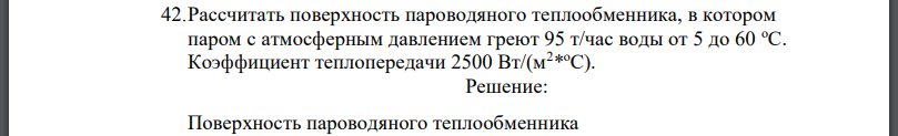 Рассчитать поверхность пароводяного теплообменника, в котором паром с атмосферным давлением греют 95 т/час воды от 5 до 60 оС. Коэффициент