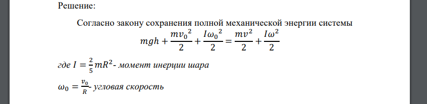 Однородный шар массы m и радиуса R скатывается без проскальзывания с горки высоты h. Начальная скорость центра масс шара равна 𝑣 0. Найдите скорость