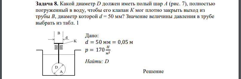 Какой диаметр D должен иметь полый шар А (рис. 7), полностью погруженный в воду, чтобы его клапан К мог плотно закрыть выход из трубы В, диаметр