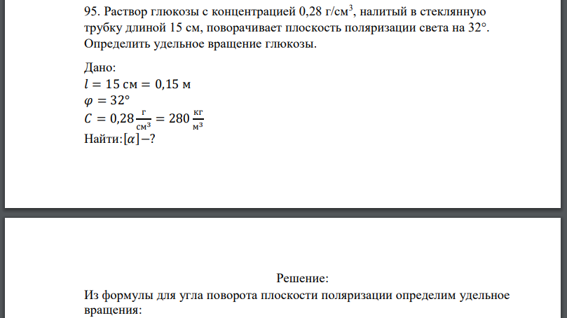 Раствор глюкозы с концентрацией 0,28 г/см3 , налитый в стеклянную трубку длиной 15 см, поворачивает плоскость поляризации света на 32°. Определить