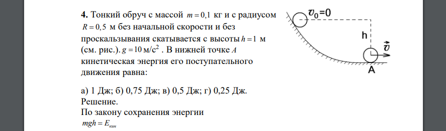 Тонкий обруч с массой m = 0,1 кг и с радиусом R = 0,5 м без начальной скорости и без проскальзывания скатывается с высоты