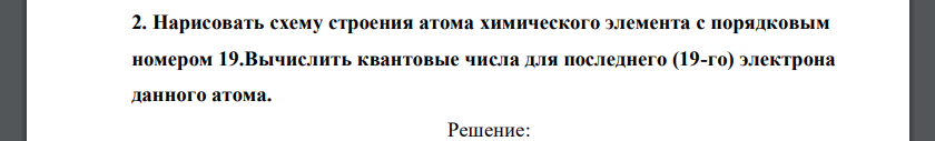 Нарисовать схему строения атома химического элемента с порядковым номером 19.Вычислить квантовые числа для последнего