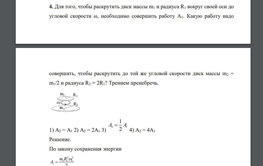 Для того, чтобы раскрутить диск массы m1 и радиуса R1 вокруг своей оси до угловой скорости ω, необходимо совершить  1) А2 = А1 2) А2 = 2А1 3) 2 1 1 2 A A  4) А2 = 4А1