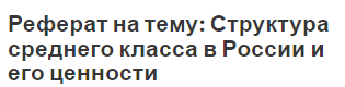 Реферат на тему: Структура среднего класса в России и его ценности