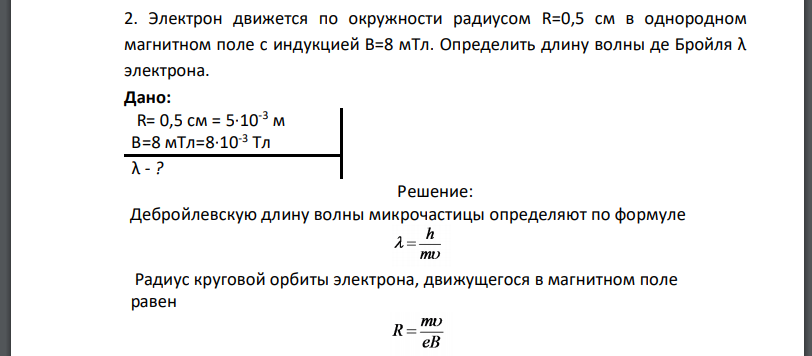 Электрон движется по окружности радиусом R=0,5 см в однородном магнитном поле с индукцией B=8 мТл. Определить длину волны де Бройля электрона