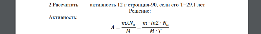 Рассчитать активность 12 г стронция-90, если его Т=29,1 лет