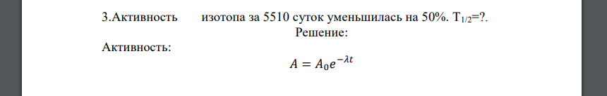 Активность изотопа за 5510 суток уменьшилась на 50%. Т1/2=?