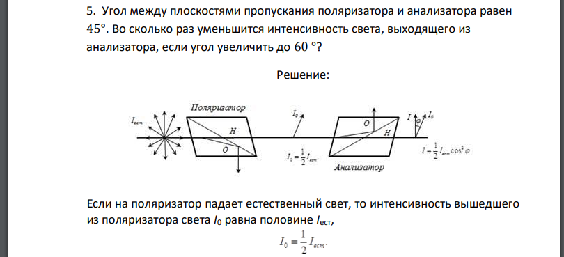 Угол между плоскостями пропускания поляризатора и анализатора равен 45°. Во сколько раз уменьшится интенсивность света, выходящего из анализатора,