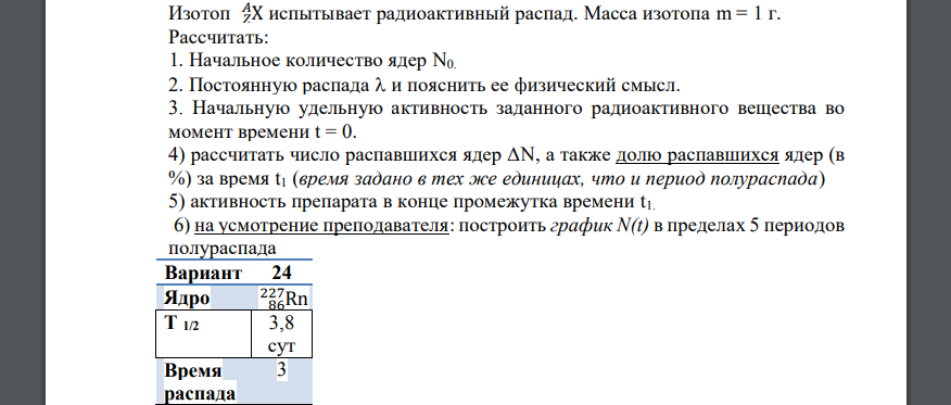 Изотоп 𝑍X 𝐴 испытывает радиоактивный распад. Масса изотопа m = 1 г. Рассчитать: 1. Начальное количество ядер N0. 2. Постоянную