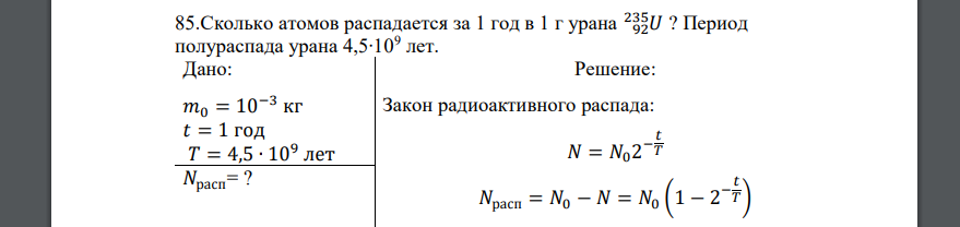 Сколько атомов распадается за 1 год в 1 г урана 92𝑈 235 ? Период полураспада урана 4,5∙109 лет. Дано