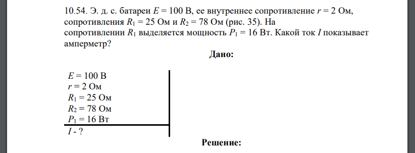 Э. д. с. батареи E = 100 В, ее внутреннее сопротивление r = 2 Ом, сопротивления R1 = 25 Ом и R2 = 78 Ом (рис. 35). На сопротивлении R1 выделяется