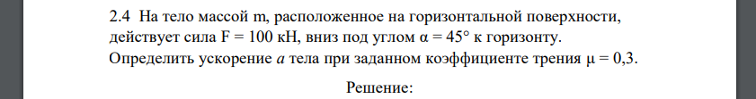 На тело массой m, расположенное на горизонтальной поверхности, действует сила F = 100 кН, вниз под углом α = 45° к горизонту. Определить ускорение а тела при