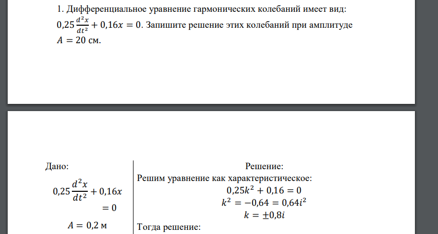 Дифференциальное уравнение гармонических колебаний имеет вид: 0,25 𝑑 2𝑥 𝑑𝑡 2 + 0,16𝑥 = 0. Запишите решение этих колебаний при амплитуде 𝐴 = 20 см. Дано