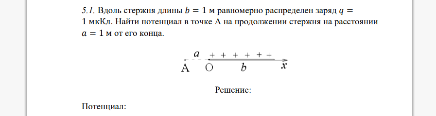 Вдоль стержня длины 𝑏 = 1 м равномерно распределен заряд 𝑞 = 1 мкКл. Найти потенциал в точке А на продолжении стержня на расстоянии 𝑎 = 1 м от его конца.