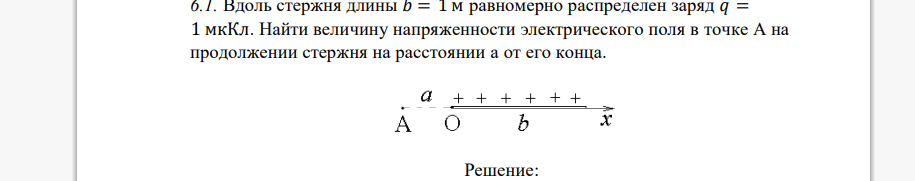 Вдоль стержня длины 𝑏 = 1 м равномерно распределен заряд 𝑞 = 1 мкКл. Найти величину напряженности электрического поля в точке А на продолжении стержня на расстоянии a от его конца.