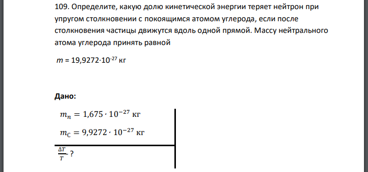 Определите, какую долю кинетической энергии теряет нейтрон при упругом столкновении с покоящимся атомом углерода, если после столкновения