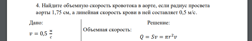 Найдите объемную скорость кровотока в аорте, если радиус просвета аорты 1,75 см, а линейная скорость крови в ней составляет 0,5 м/с. Дано