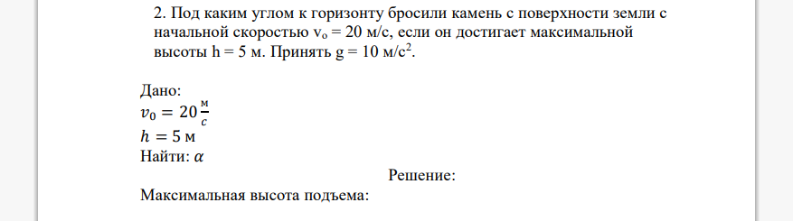 Под каким углом к горизонту бросили камень с поверхности земли с начальной скоростью vo = 20 м/с, если он достигает максимальной высоты h = 5 м. Принять