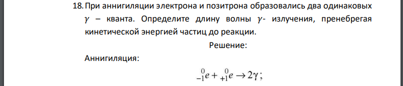 При аннигиляции электрона и позитрона образовались два одинаковых 𝛾 – кванта. Определите длину волны 𝛾- излучения, пренебрегая кинетической