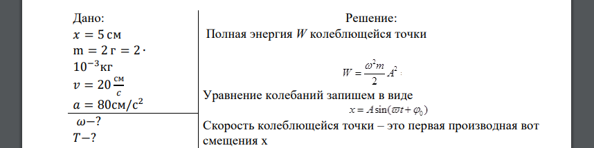 Материальная точка 𝑚 = 2 г совершает гармонические колебания. В некоторый момент времени смещение точки x = 5см, скорость V=20 см/с, ускорение 𝑎 = 80см/с 2 . Найдите